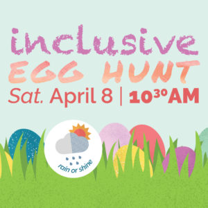 Inclusive Egg Hunt | Saturday, April 8 at 10:30AM | Rain or shine!