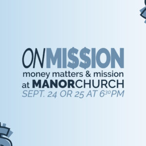 On Mission | money matters and mission at Manor Church | Sept. 24 or 25 at 6:30PM