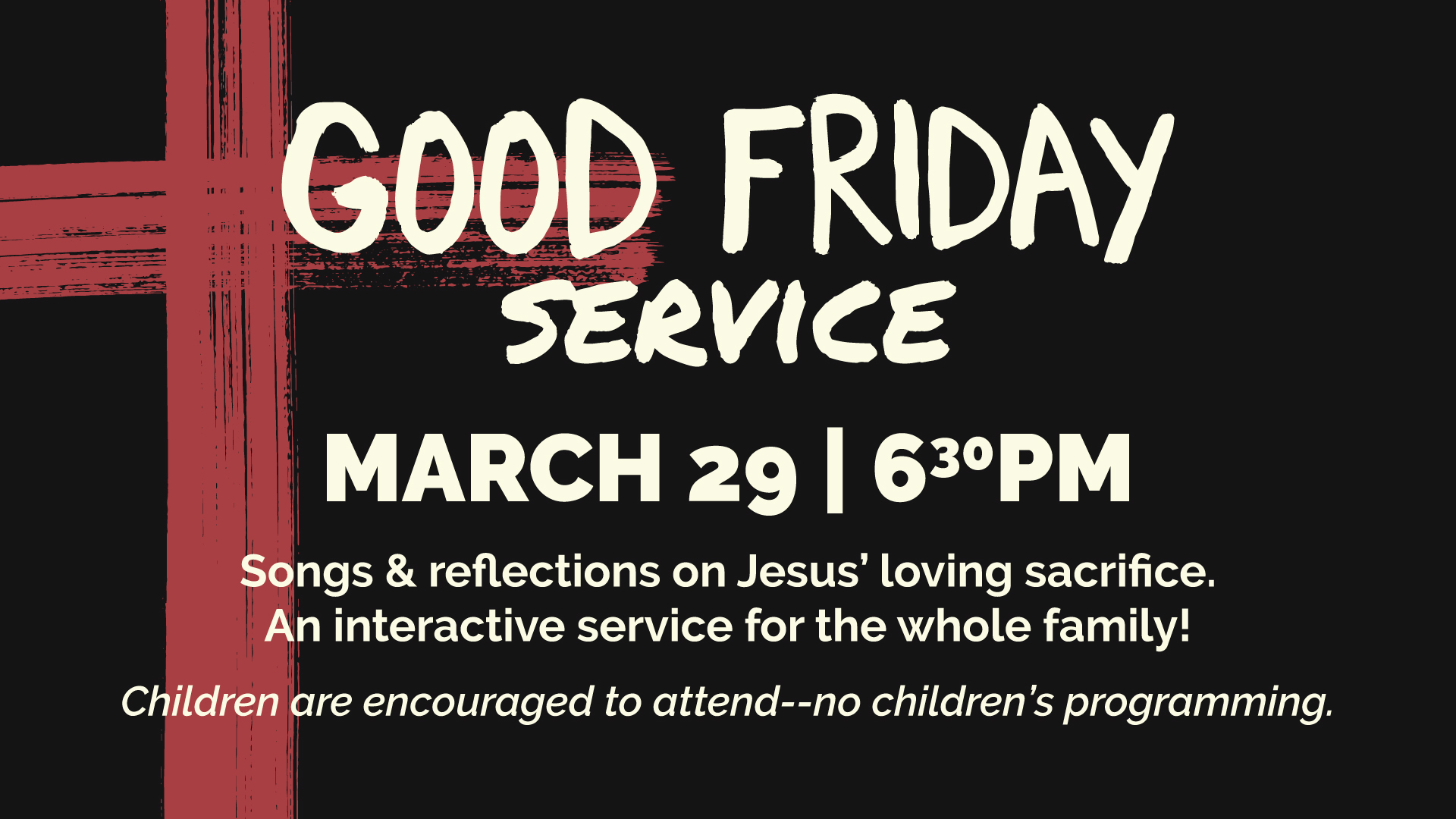 Good Friday Service | March 29 at 6:30pm | Songs and reflections on Jesus' loving sacrifice. An interactive service for the whole family. Children are encouraged to attend--no children's programming.