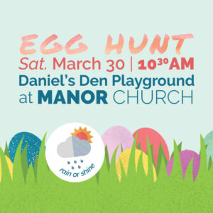 Egg Hunt | Saturday, March 30 at 10:30am | Daniel's Den Playground at Manor Church. Event held rain or shine. Adapted Egg Hunt available!