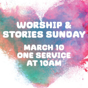 Worship & Stories Sunday | March 10 | One service at 10am